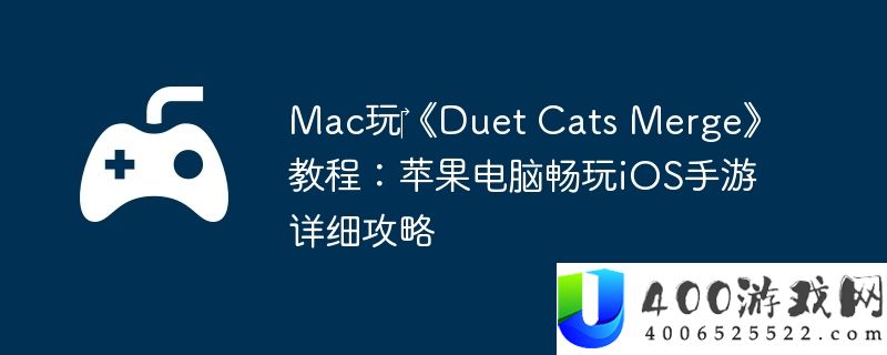 Mac玩‎《Duet Cats Merge》教程：苹果电脑畅玩iOS手游详细攻略