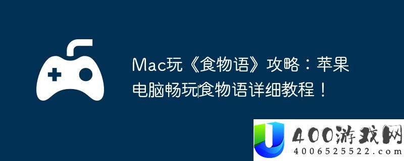 Mac玩《食物语》攻略：苹果电脑畅玩‎食物语详细教程！