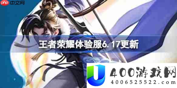 王者荣耀体验服6.17有什么更新-王者荣耀6月17日体验服更新公告