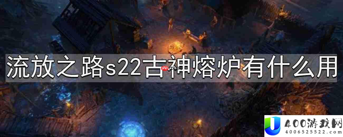 流放之路s22古神熔炉有什么用-s22古神熔炉介绍