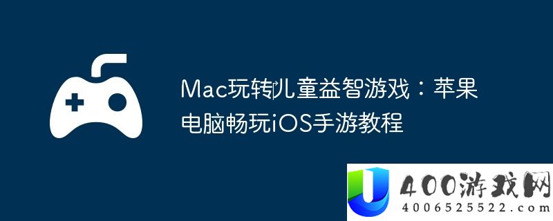 Mac玩转‎儿童益智游戏：苹果电脑畅玩iOS手游教程