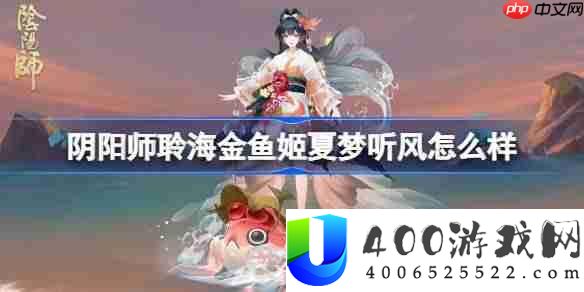 阴阳师聆海金鱼姬夏梦听风怎么样-阴阳师聆海金鱼姬夏梦听风皮肤怎么获得