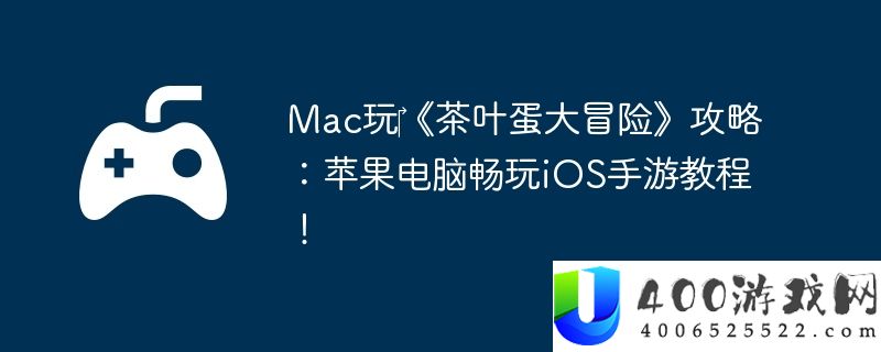 Mac玩‎《茶叶蛋大冒险》攻略：苹果电脑畅玩iOS手游教程！