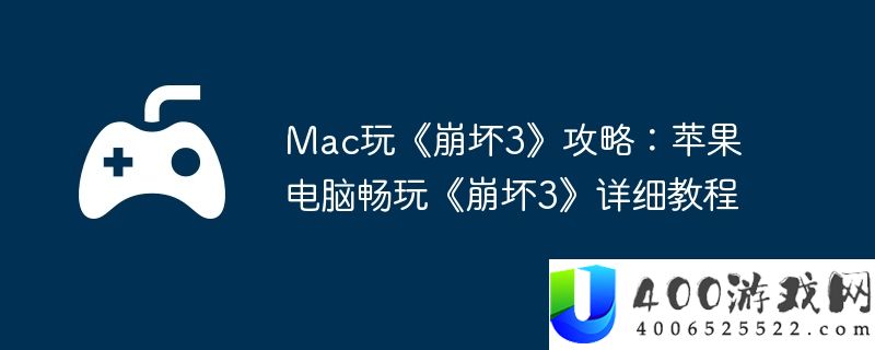 Mac玩《崩坏3》攻略：苹果电脑畅玩《崩坏3》详细教程