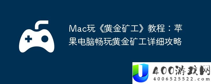 Mac玩《‎黄金矿工》教程：苹果电脑畅玩‎黄金矿工详细攻略