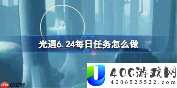 光遇6.24每日任务怎么做-光遇6月24日每日任务做法攻略